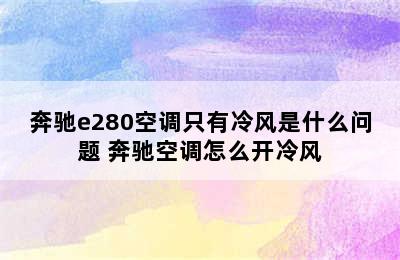 奔驰e280空调只有冷风是什么问题 奔驰空调怎么开冷风